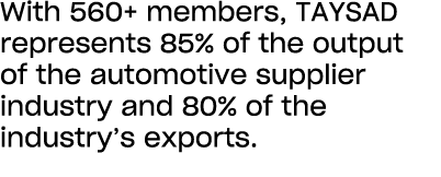 With 560+ members, TAYSAD represents 85% of the output of the automotive supplier industry and 80% of the industry’s ...